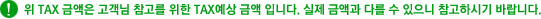 위 TAX 금액은 고객님 참고를 위한 TAX예상 금액 입니다. 실제 금액과 다를 수 있으니 참고하시기 바랍니다.