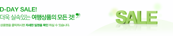 D-DAY SALE! 더욱 실속있는 여행상품의 모든 것! 상품명을 클릭하시면 자세한 일정을 확인 하실 수 있습니다