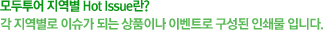 모두투어 지역별 HotIssue란? 각 지역별로 이슈가 되는 상품이나 이벤트로 구성된 인쇄물 입니다.